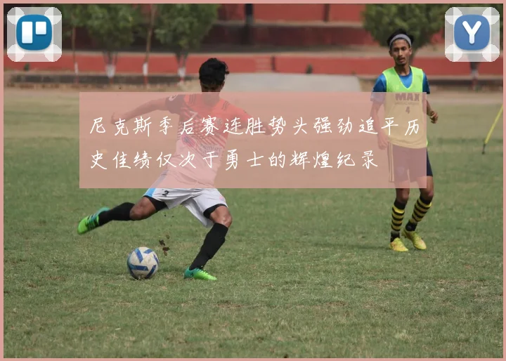 尼克斯季后赛连胜势头强劲追平历史佳绩仅次于勇士的辉煌纪录