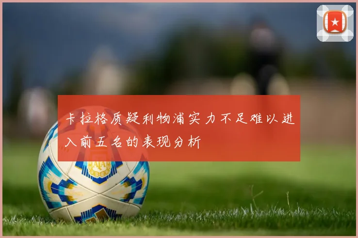 卡拉格质疑利物浦实力不足难以进入前五名的表现分析