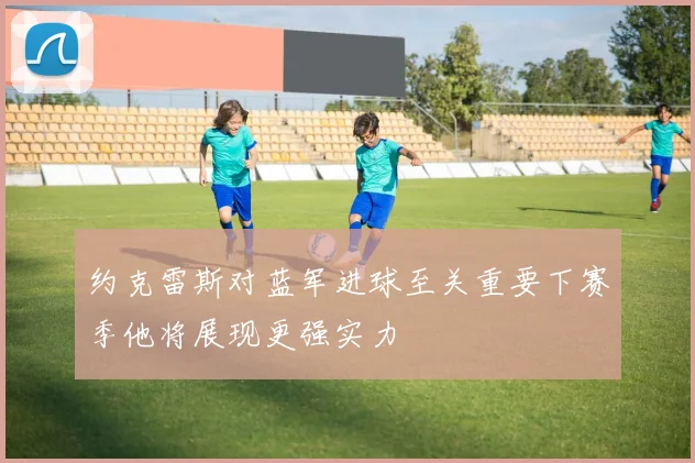 约克雷斯对蓝军进球至关重要下赛季他将展现更强实力