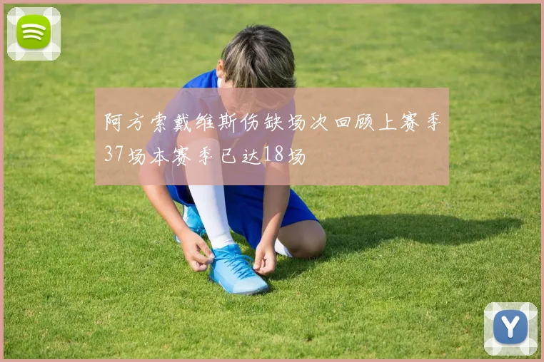 阿方索戴维斯伤缺场次回顾上赛季37场本赛季已达18场