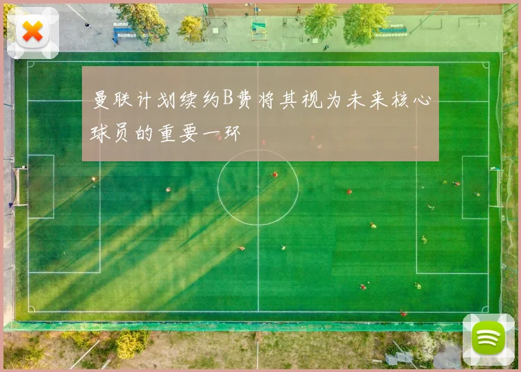 曼联计划续约B费将其视为未来核心球员的重要一环